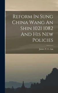 Cover image for Reform In Sung China Wang An Shin 1021 1082 And His New Policies