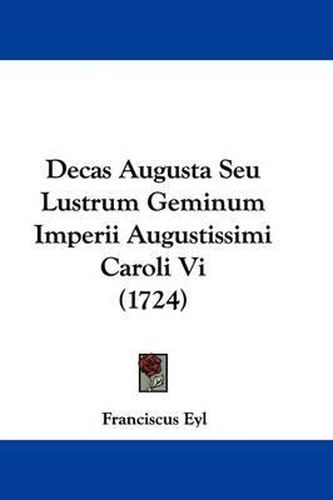 Cover image for Decas Augusta Seu Lustrum Geminum Imperii Augustissimi Caroli VI (1724)