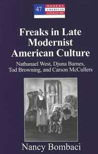 Cover image for Freaks in Late Modernist American Culture: Nathanael West, Djuna Barnes, Tod Browning, and Carson McCullers