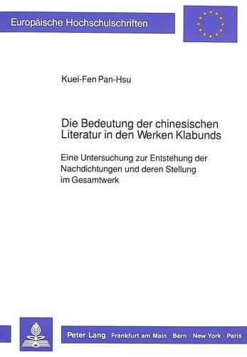 Cover image for Die Bedeutung Der Chinesischen Literatur in Den Werken Klabunds: Eine Untersuchung Zur Entstehung Der Nachdichtungen Und Deren Stellung Im Gesamtwerk