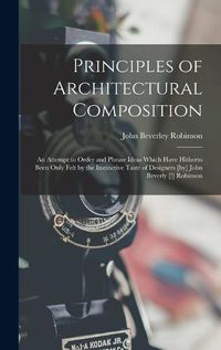 Cover image for Principles of Architectural Composition; an Attempt to Order and Phrase Ideas Which Have Hitherto Been Only Felt by the Instinctive Taste of Designers [by] John Beverly [!] Robinson