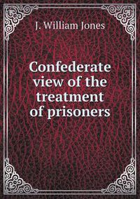 Cover image for Confederate view of the treatment of prisoners