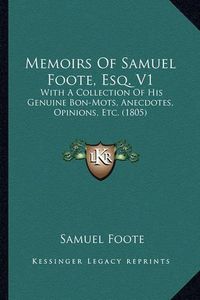 Cover image for Memoirs of Samuel Foote, Esq. V1: With a Collection of His Genuine Bon-Mots, Anecdotes, Opinions, Etc. (1805)