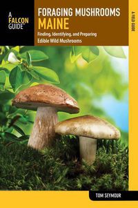 Cover image for Foraging Mushrooms Maine: Finding, Identifying, and Preparing Edible Wild Mushrooms