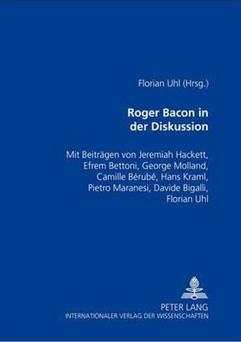 Cover image for Roger Bacon in Der Diskussion: Mit Beitraegen Von Jeremiah Hackett, Efrem Bettoni, George Molland, Camille Berube, Hans Kraml, Pietro Maranesi, Davide Bigalli, Florian Uhl