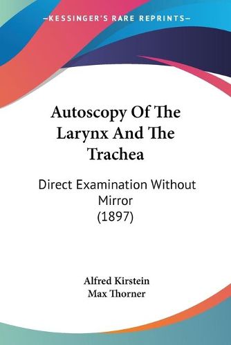 Cover image for Autoscopy of the Larynx and the Trachea: Direct Examination Without Mirror (1897)