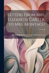 Cover image for Letters From Mrs. Elizabeth Carter, to Mrs. Montagu; Volume II