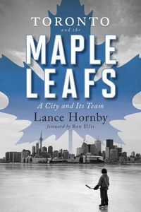 Cover image for Toronto and the Maple Leafs: A City and Its Team