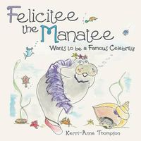 Cover image for Felicitee the Manatee: Wants to be a Famous Celebrity