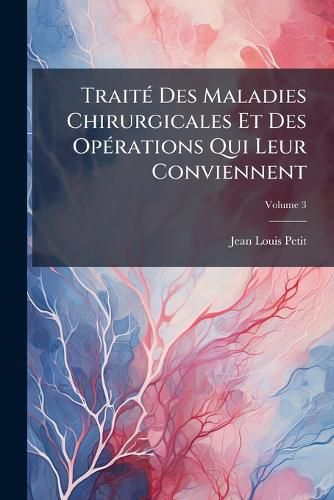 Cover image for Trait Des Maladies Chirurgicales Et Des Op Rations Qui Leur Conviennent, Volume 3