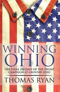 Cover image for Winning Ohio: The final 100 days of the 2016 Trump presidential campaign at ground zero