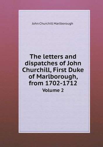 The letters and dispatches of John Churchill, First Duke of Marlborough, from 1702-1712 Volume 2