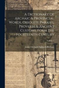 Cover image for A Dictionary Of Archaic & Provincial Words, Obsolete Phrases, Proverbs & Ancient Customs, Form The Fourteenth Century; Volume 2