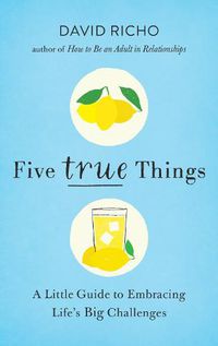 Cover image for Five True Things: A Little Guide to Embracing Life's Big Challenges