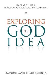 Cover image for Exploring the God Idea: In Search of a Pragmatic Religious Philosophy