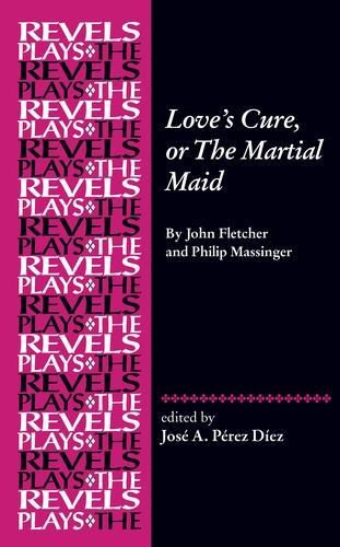 Love's Cure, or the Martial Maid: By John Fletcher and Philip Massinger