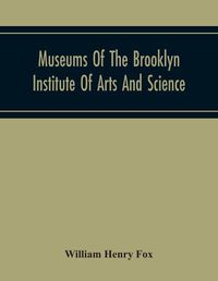 Cover image for Museums Of The Brooklyn Institute Of Arts And Science; Report Upon The Condition And Progress Of The Museums For The Year Ending December 31, 1930