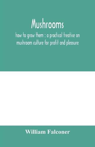 Mushrooms: how to grow them: a practical treatise on mushroom culture for profit and pleasure