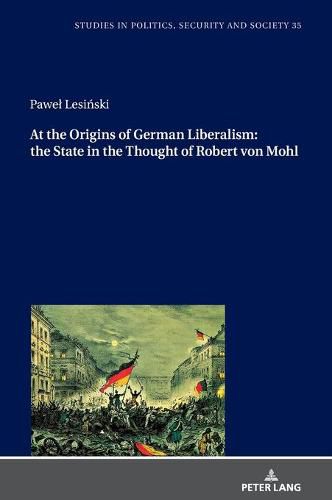 Cover image for At the Origins of German Liberalism: the State in the Thought of Robert von Mohl