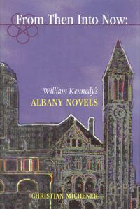 Cover image for From Then into Now: William Kennedy's Albany Cycle