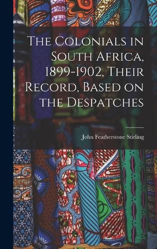 The Colonials in South Africa, 1899-1902, Their Record, Based on the Despatches