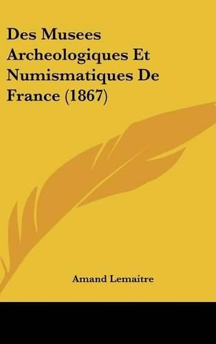 Cover image for Des Musees Archeologiques Et Numismatiques de France (1867)