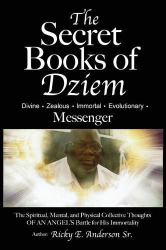 Cover image for The Secret Books of Dziem Messenger: The Spiritual, Mental and Physical Collective Thoughts of An Angels Battle for His Immortality