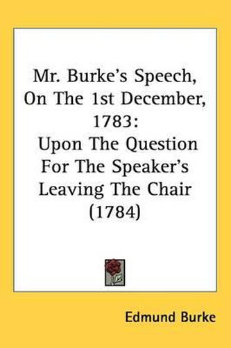 Cover image for Mr. Burke's Speech, On The 1st December, 1783: Upon The Question For The Speaker's Leaving The Chair (1784)