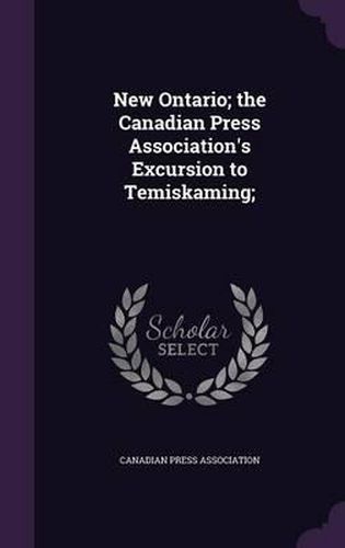 Cover image for New Ontario; The Canadian Press Association's Excursion to Temiskaming;