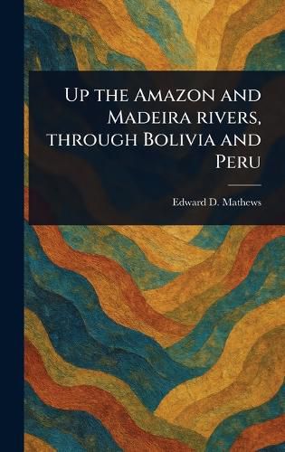Cover image for Up the Amazon and Madeira Rivers, Through Bolivia and Peru
