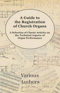 Cover image for A Guide to the Registration of Church Organs - A Selection of Classic Articles on the Technical Aspects of Organ Performance