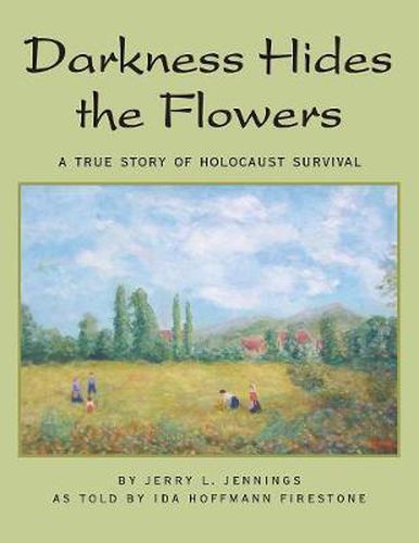 Darkness Hides the Flowers: A True Story of Holocaust Survival