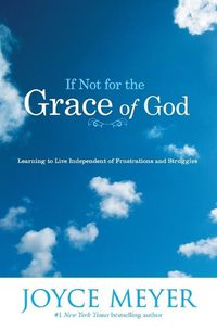 Cover image for If Not for the Grace of God: Learning to Live Independent of Frustrations and Struggles