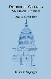 Cover image for District of Columbia Marriage Licenses, Register 1: 1811-1858