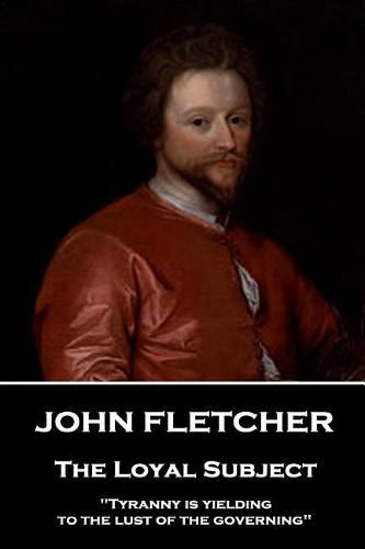 John Fletcher - The Loyal Subject: Tyranny is yielding to the lust of the governing