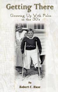 Cover image for Getting There: Growing Up with Polio in the 30's