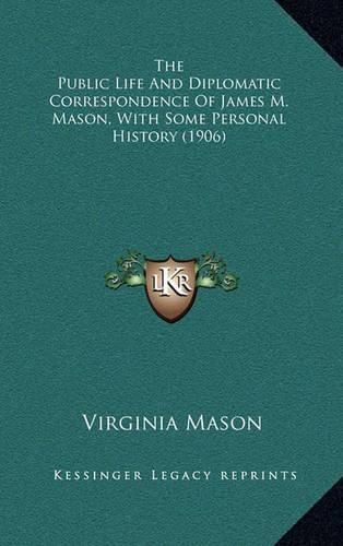 The Public Life and Diplomatic Correspondence of James M. Mason, with Some Personal History (1906)