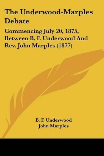 Cover image for The Underwood-Marples Debate: Commencing July 20, 1875, Between B. F. Underwood and REV. John Marples (1877)