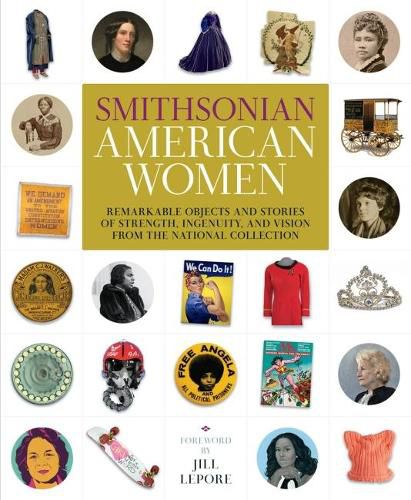 Cover image for Smithsonian American Women: Remarkable Objects and Stories of Strength, Ingenuity, and Vision from the National Collection