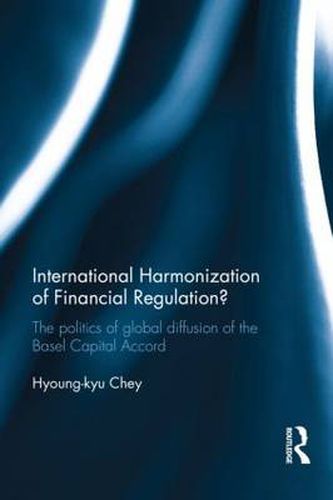 Cover image for International Harmonization of Financial Regulation?: The Politics of Global Diffusion of the Basel Capital Accord