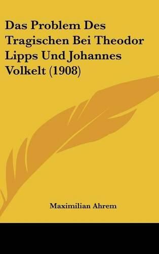 Das Problem Des Tragischen Bei Theodor Lipps Und Johannes Volkelt (1908)