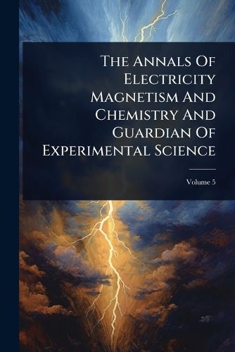 Cover image for The Annals Of Electricity Magnetism And Chemistry And Guardian Of Experimental Science