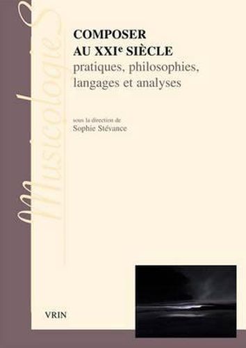 Cover image for Composer Au Xxie Siecle: Pratiques, Philosophies Langages Et Analyses