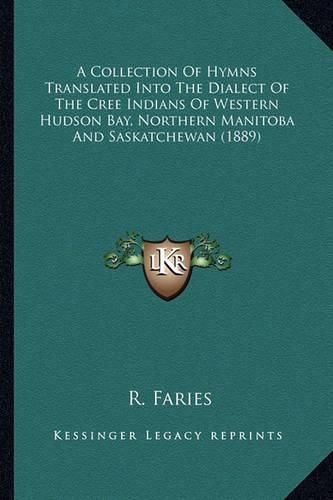 Cover image for A Collection of Hymns Translated Into the Dialect of the Cree Indians of Western Hudson Bay, Northern Manitoba and Saskatchewan (1889)