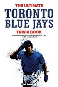 Cover image for The Ultimate Toronto Blue Jays Trivia Book: A Collection of Amazing Trivia Quizzes and Fun Facts for Die-Hard Blue Jays Fans!