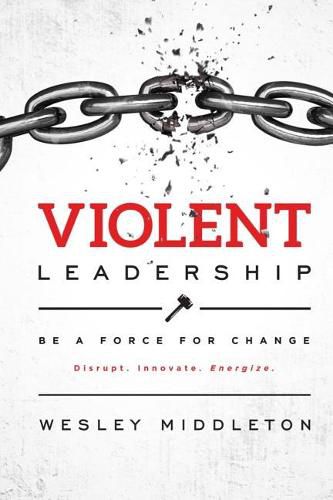 Cover image for Violent Leadership: Be A Force For Change: Disrupt. Innovate. Energize.