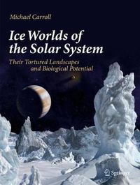 Cover image for Ice Worlds of the Solar System: Their Tortured Landscapes and Biological Potential