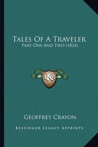 Cover image for Tales of a Traveler Tales of a Traveler: Part One and Two (1824) Part One and Two (1824)