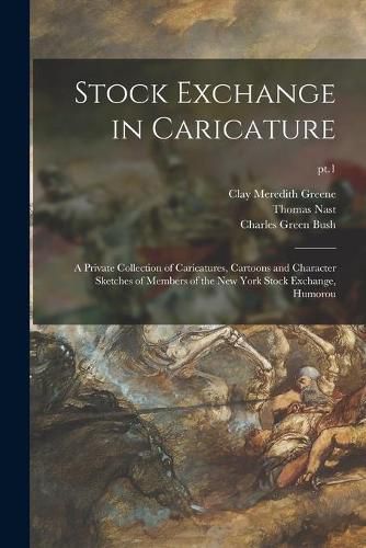 Cover image for Stock Exchange in Caricature: a Private Collection of Caricatures, Cartoons and Character Sketches of Members of the New York Stock Exchange, Humorou; pt.1