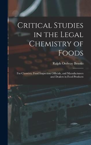 Cover image for Critical Studies in the Legal Chemistry of Foods: for Chemists, Food Inspection Officials, and Manufacturers and Dealers in Food Products